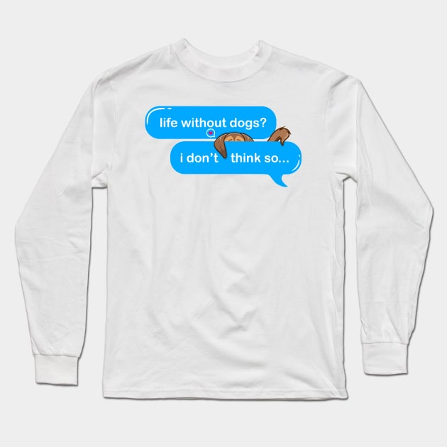 life without dogs i dont think so, i miss my dog in text imessage style Long Sleeve T-Shirt by Qprinty